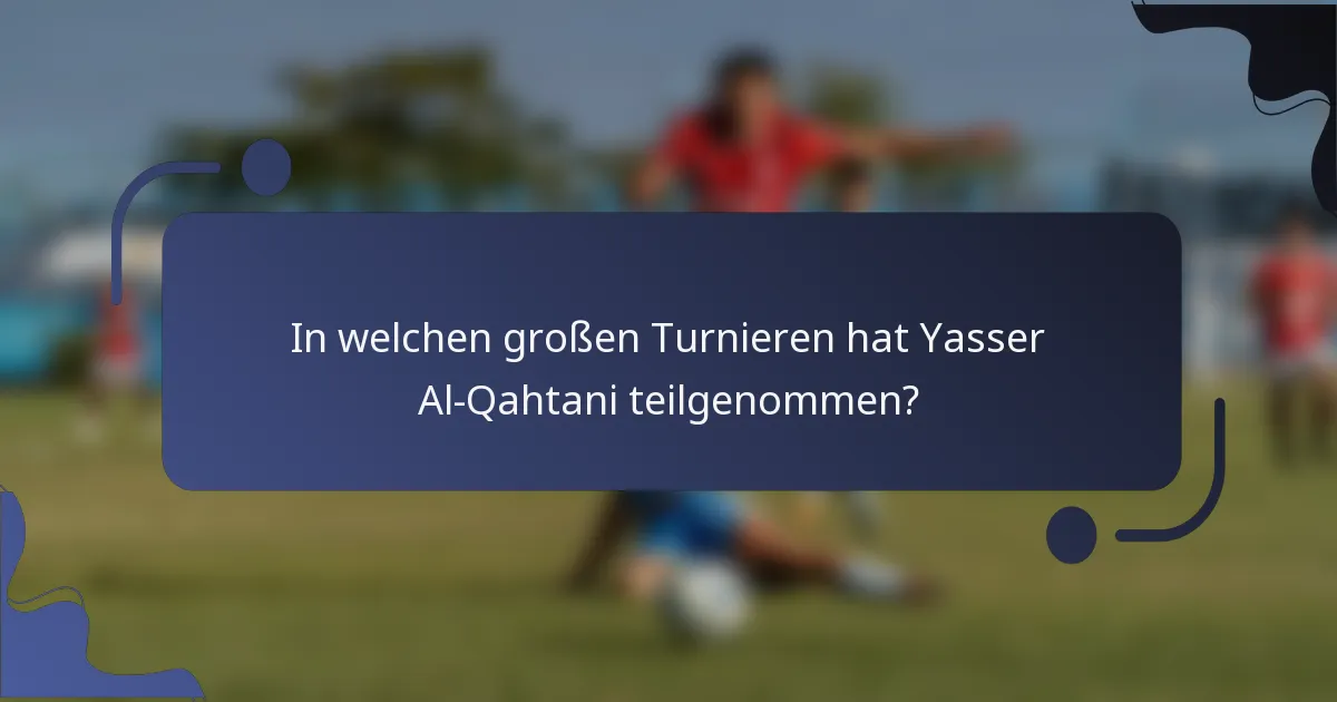 In welchen großen Turnieren hat Yasser Al-Qahtani teilgenommen?