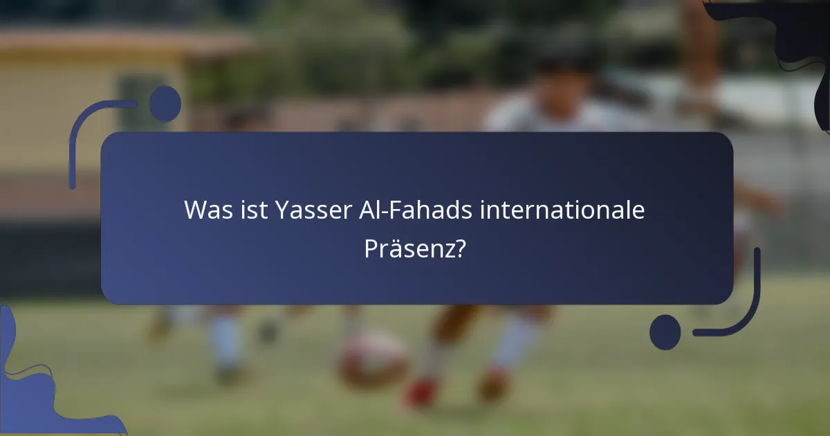 Was ist Yasser Al-Fahads internationale Präsenz?