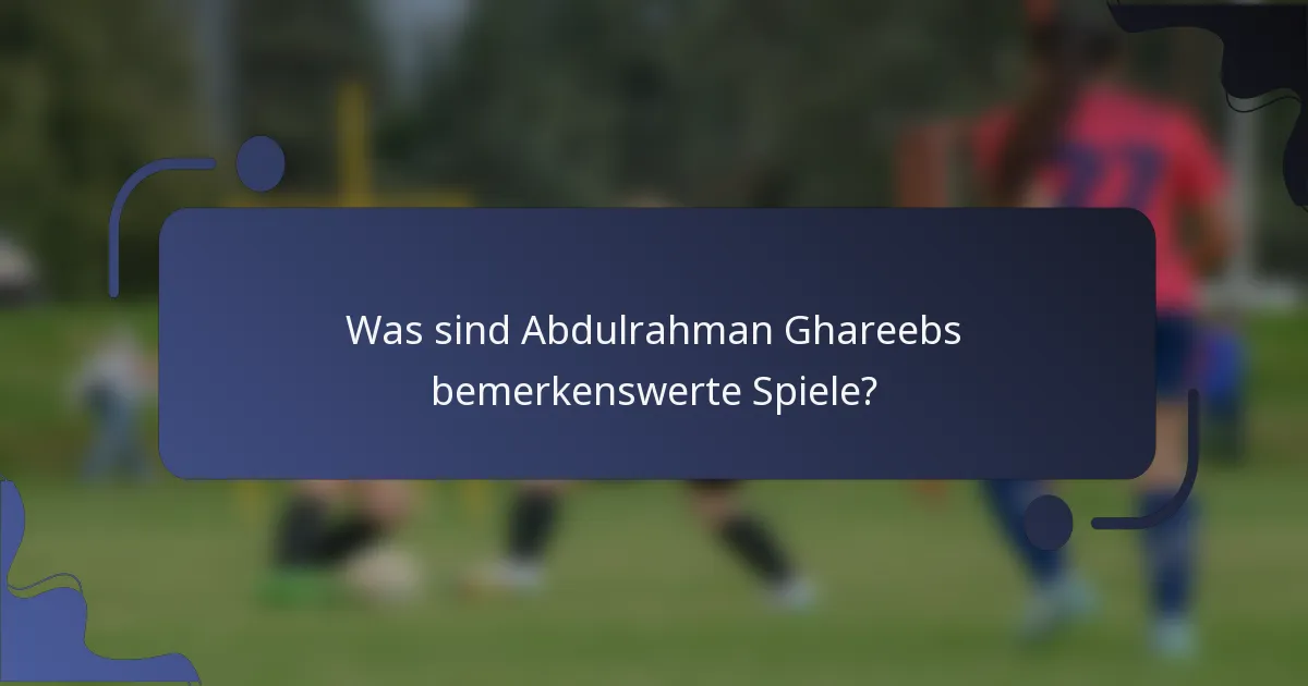 Was sind Abdulrahman Ghareebs bemerkenswerte Spiele?