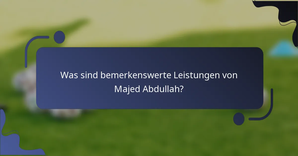Was sind bemerkenswerte Leistungen von Majed Abdullah?