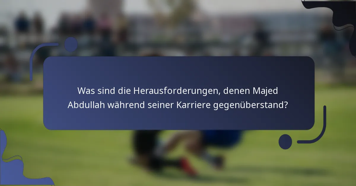 Was sind die Herausforderungen, denen Majed Abdullah während seiner Karriere gegenüberstand?