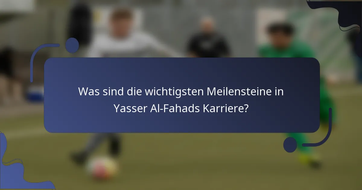 Was sind die wichtigsten Meilensteine in Yasser Al-Fahads Karriere?