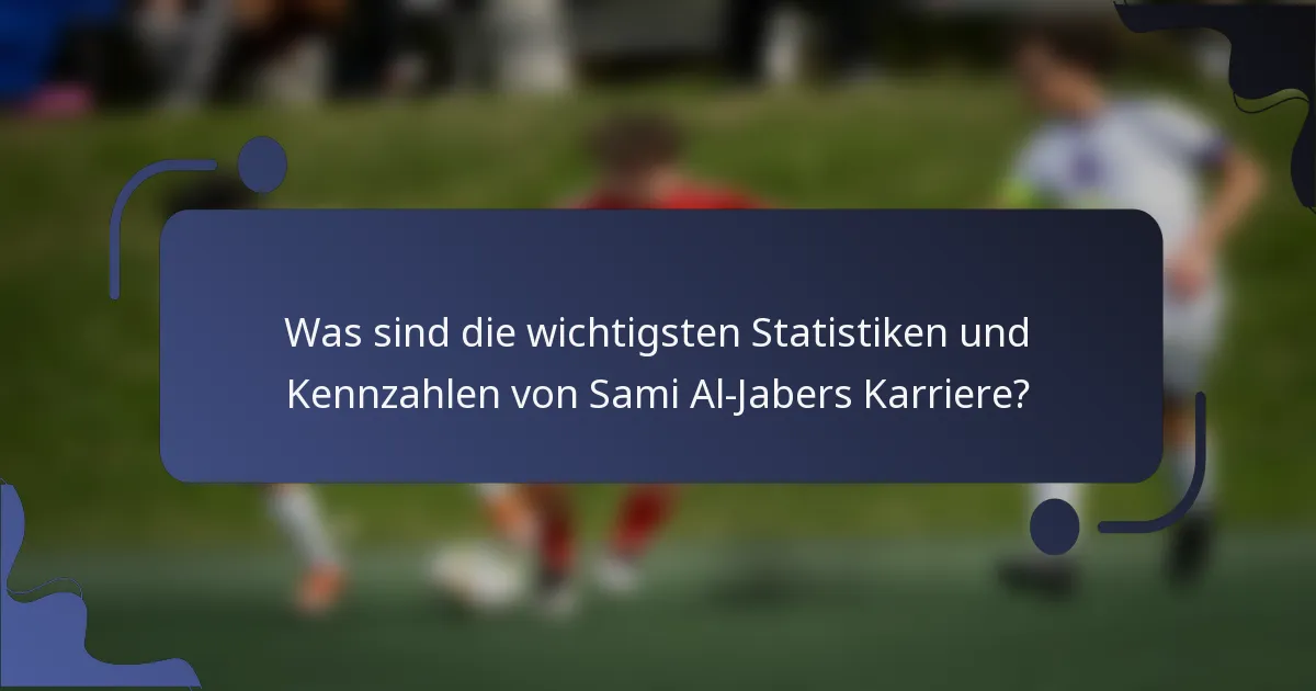 Was sind die wichtigsten Statistiken und Kennzahlen von Sami Al-Jabers Karriere?