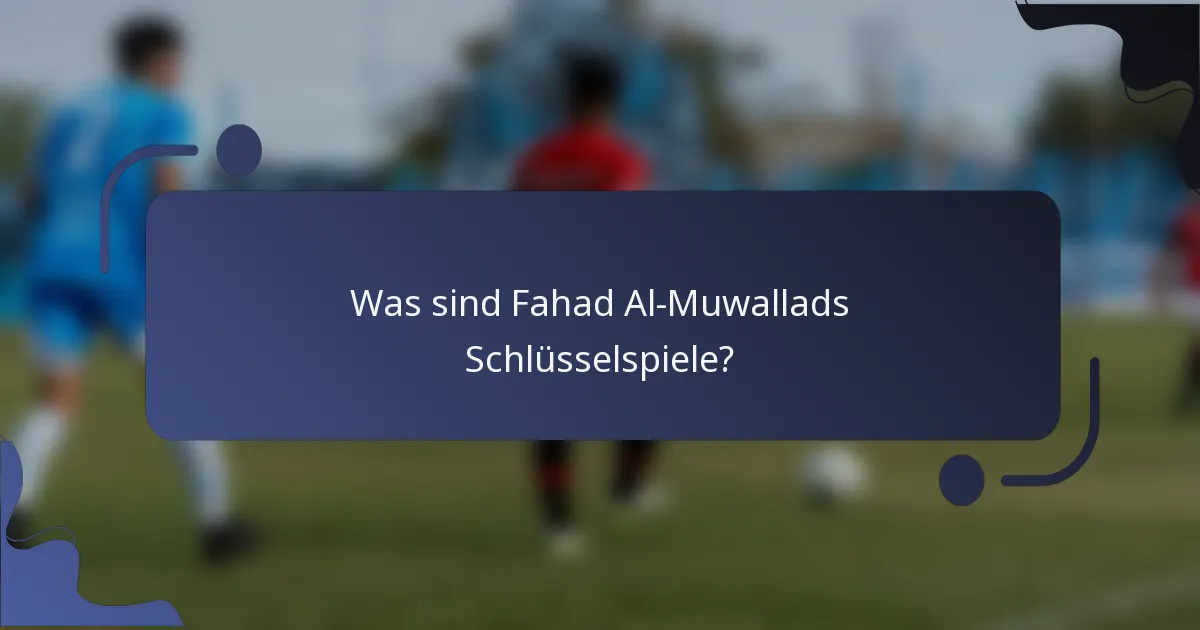 Was sind Fahad Al-Muwallads Schlüsselspiele?