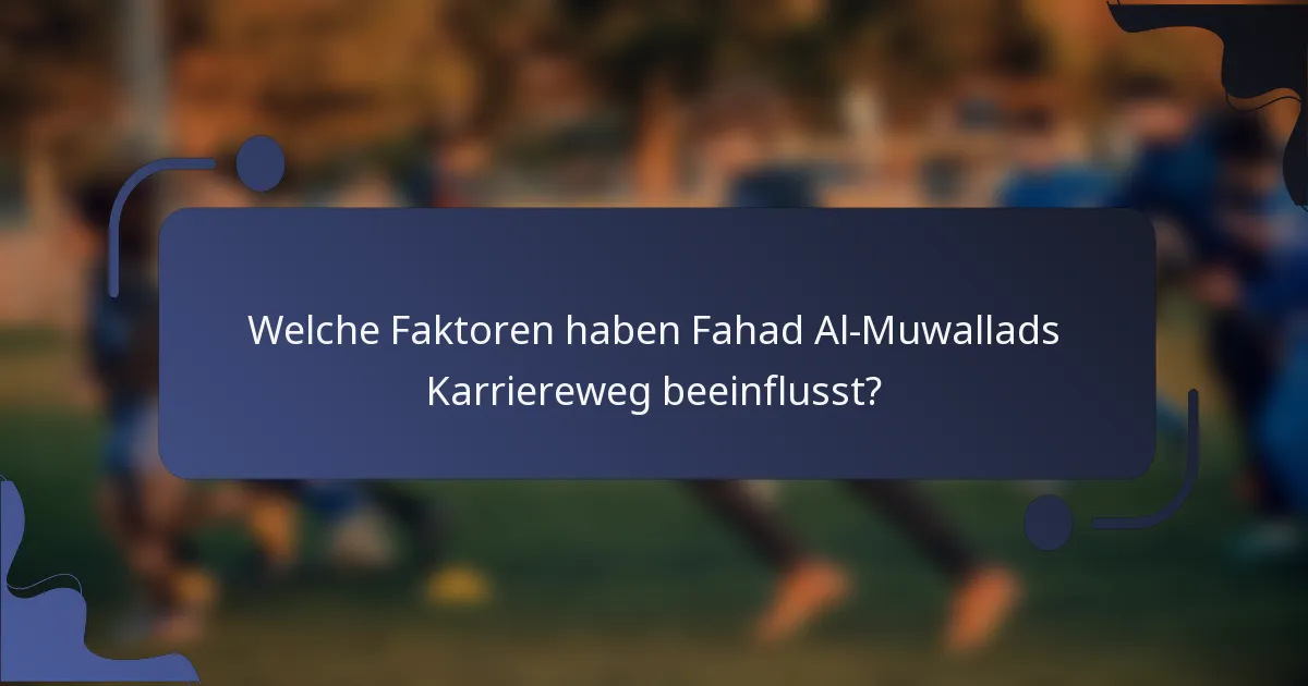 Welche Faktoren haben Fahad Al-Muwallads Karriereweg beeinflusst?