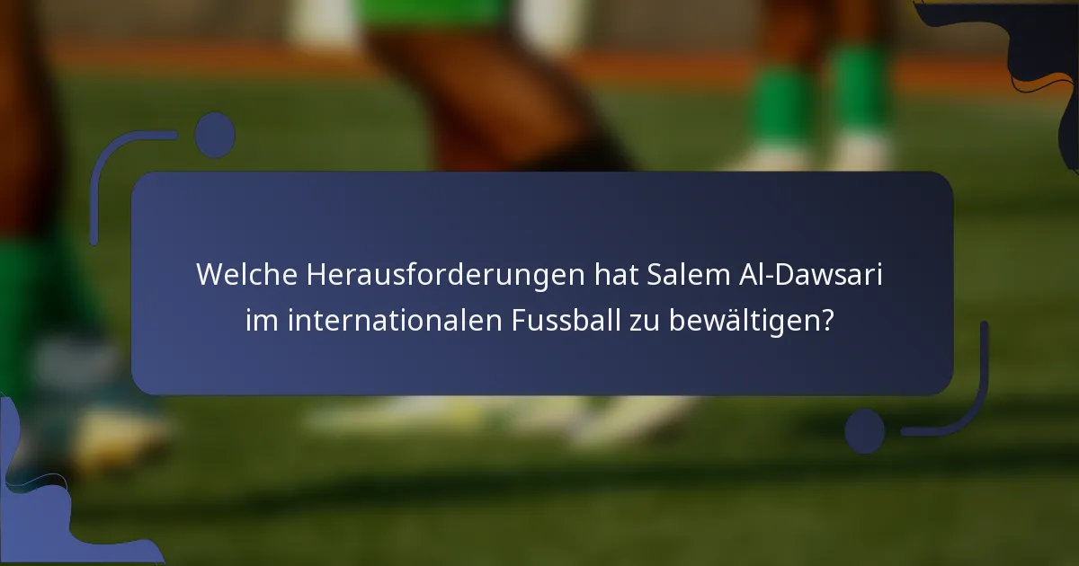 Welche Herausforderungen hat Salem Al-Dawsari im internationalen Fussball zu bewältigen?