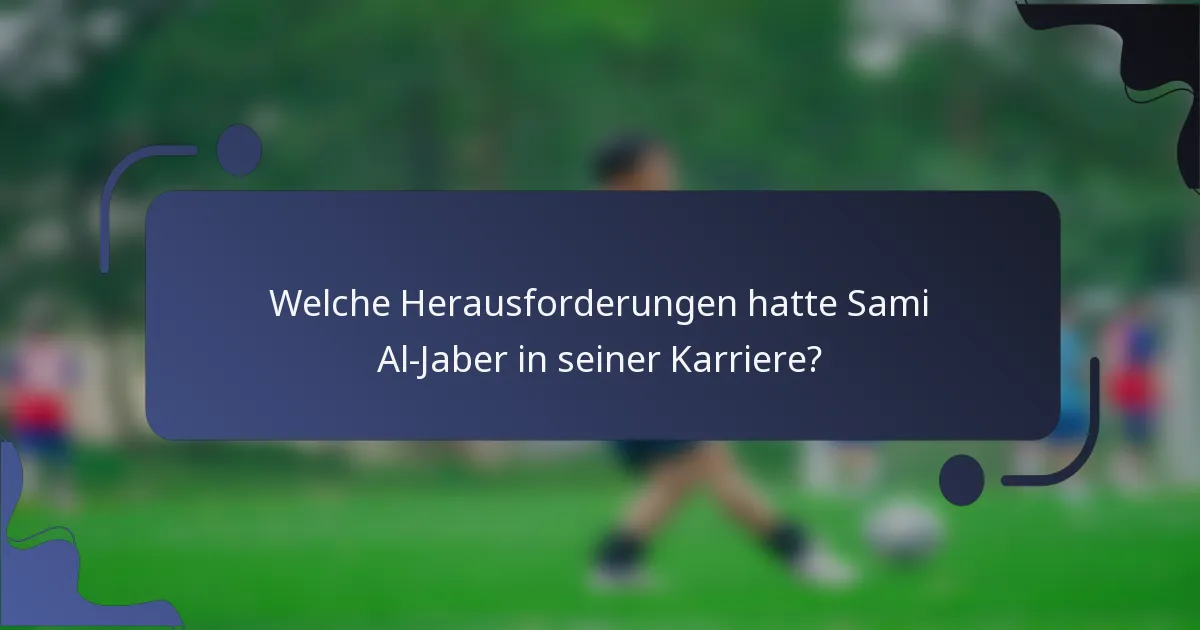 Welche Herausforderungen hatte Sami Al-Jaber in seiner Karriere?