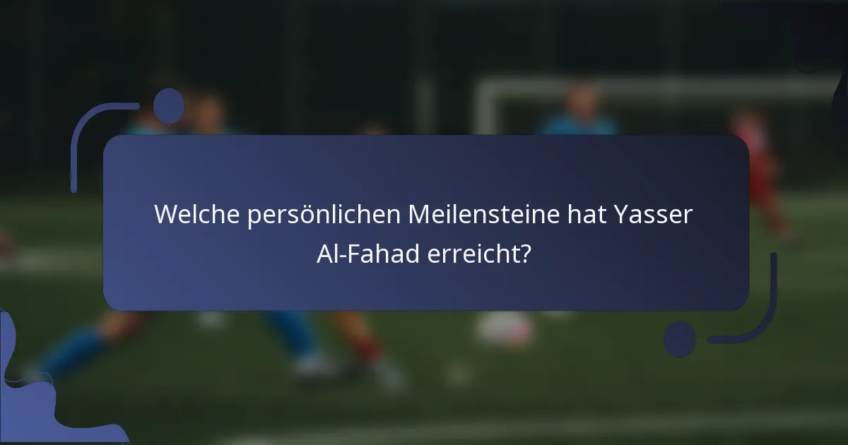 Welche persönlichen Meilensteine hat Yasser Al-Fahad erreicht?