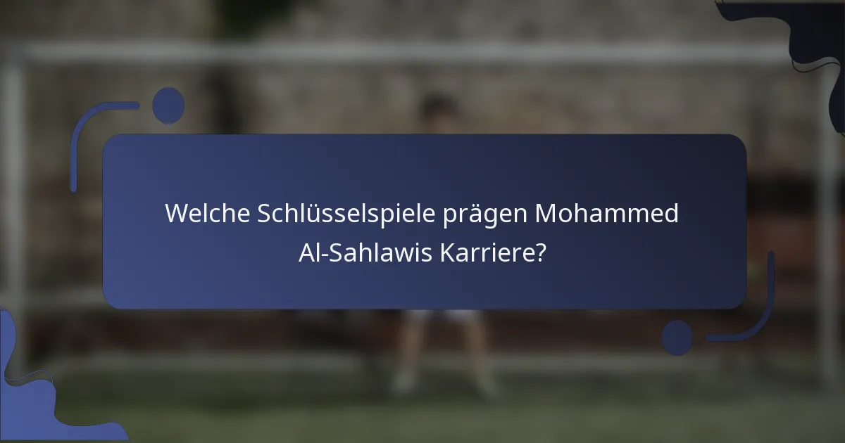 Welche Schlüsselspiele prägen Mohammed Al-Sahlawis Karriere?