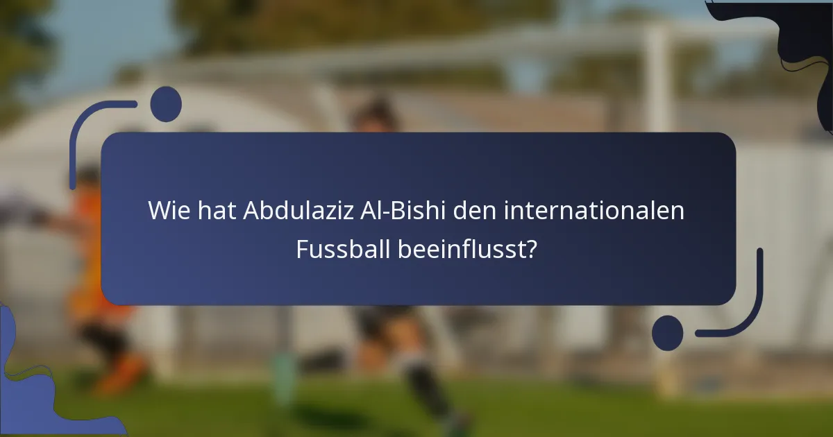 Wie hat Abdulaziz Al-Bishi den internationalen Fussball beeinflusst?