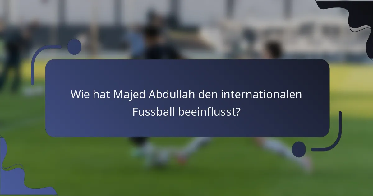 Wie hat Majed Abdullah den internationalen Fussball beeinflusst?