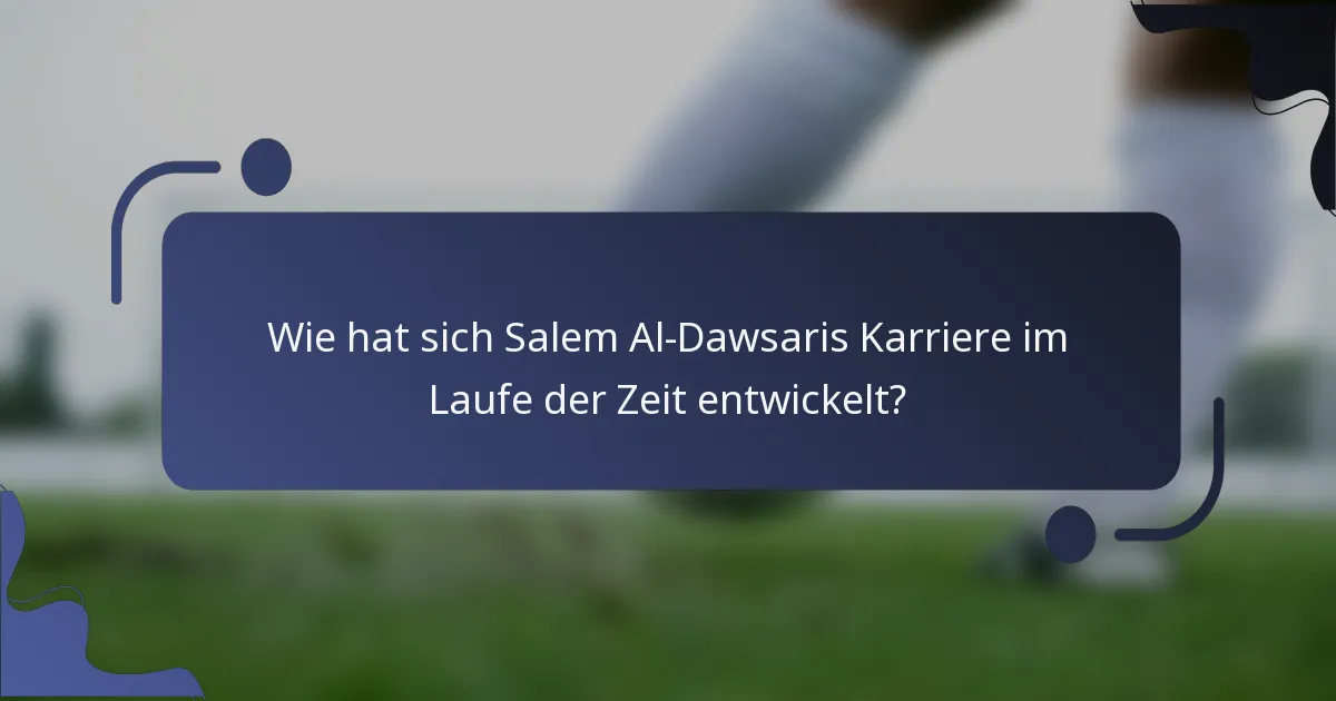 Wie hat sich Salem Al-Dawsaris Karriere im Laufe der Zeit entwickelt?