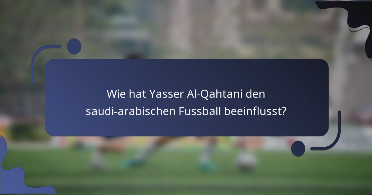 Wie hat Yasser Al-Qahtani den saudi-arabischen Fussball beeinflusst?