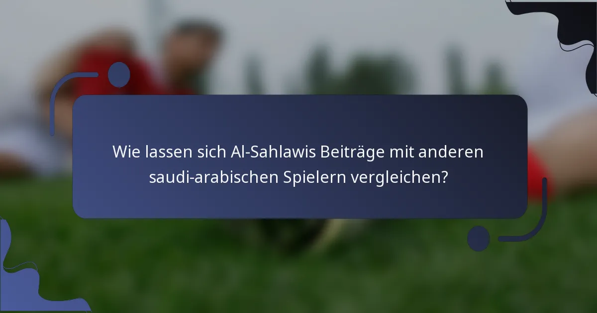 Wie lassen sich Al-Sahlawis Beiträge mit anderen saudi-arabischen Spielern vergleichen?