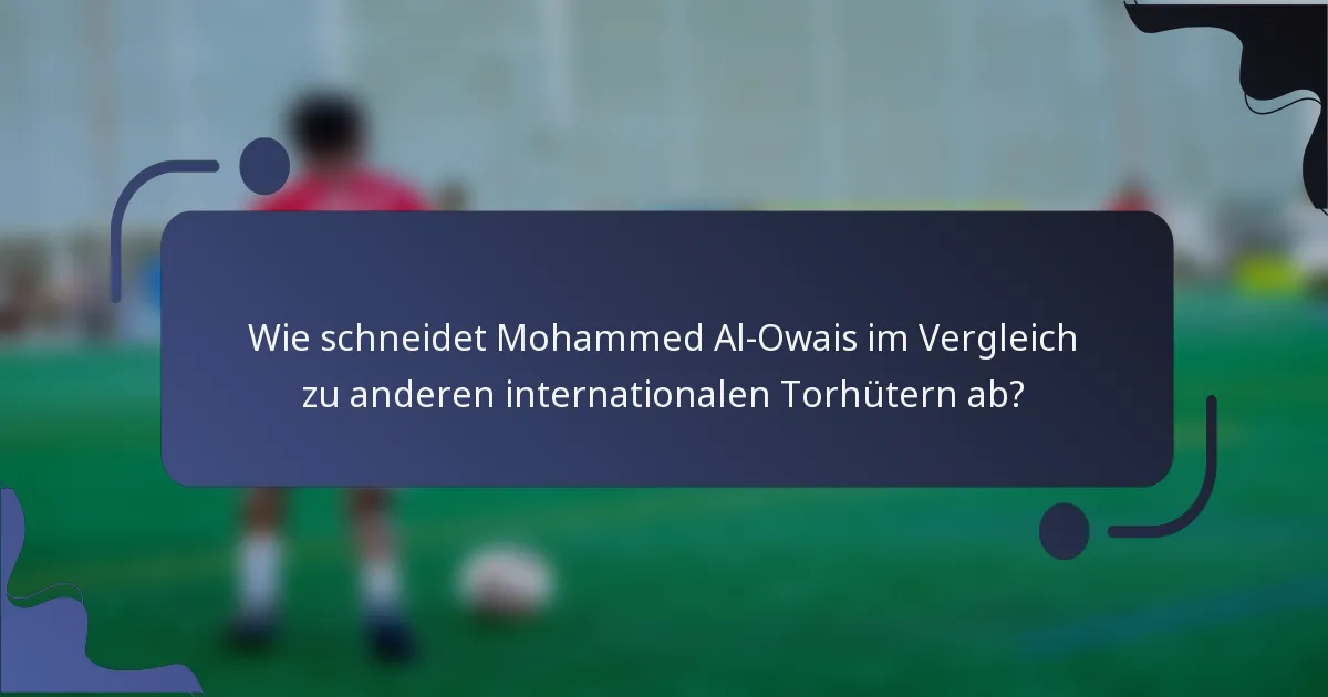 Wie schneidet Mohammed Al-Owais im Vergleich zu anderen internationalen Torhütern ab?