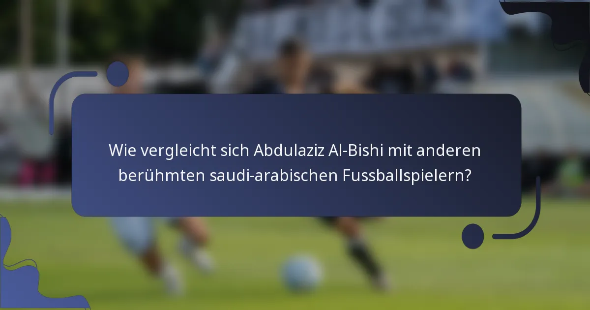 Wie vergleicht sich Abdulaziz Al-Bishi mit anderen berühmten saudi-arabischen Fussballspielern?