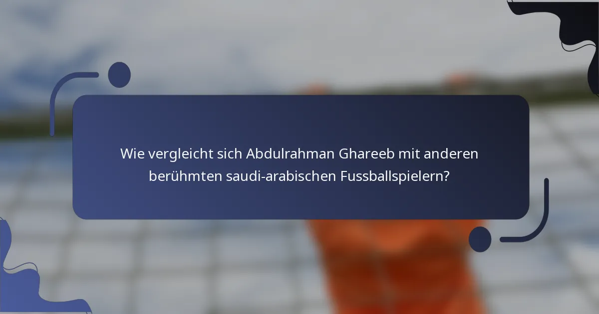 Wie vergleicht sich Abdulrahman Ghareeb mit anderen berühmten saudi-arabischen Fussballspielern?