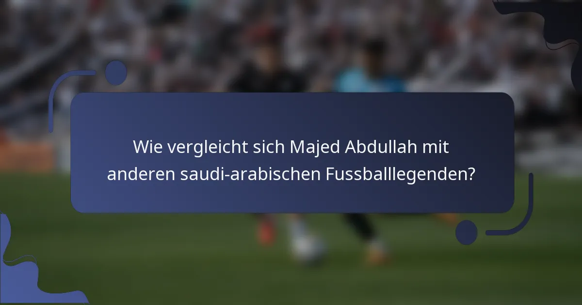 Wie vergleicht sich Majed Abdullah mit anderen saudi-arabischen Fussballlegenden?