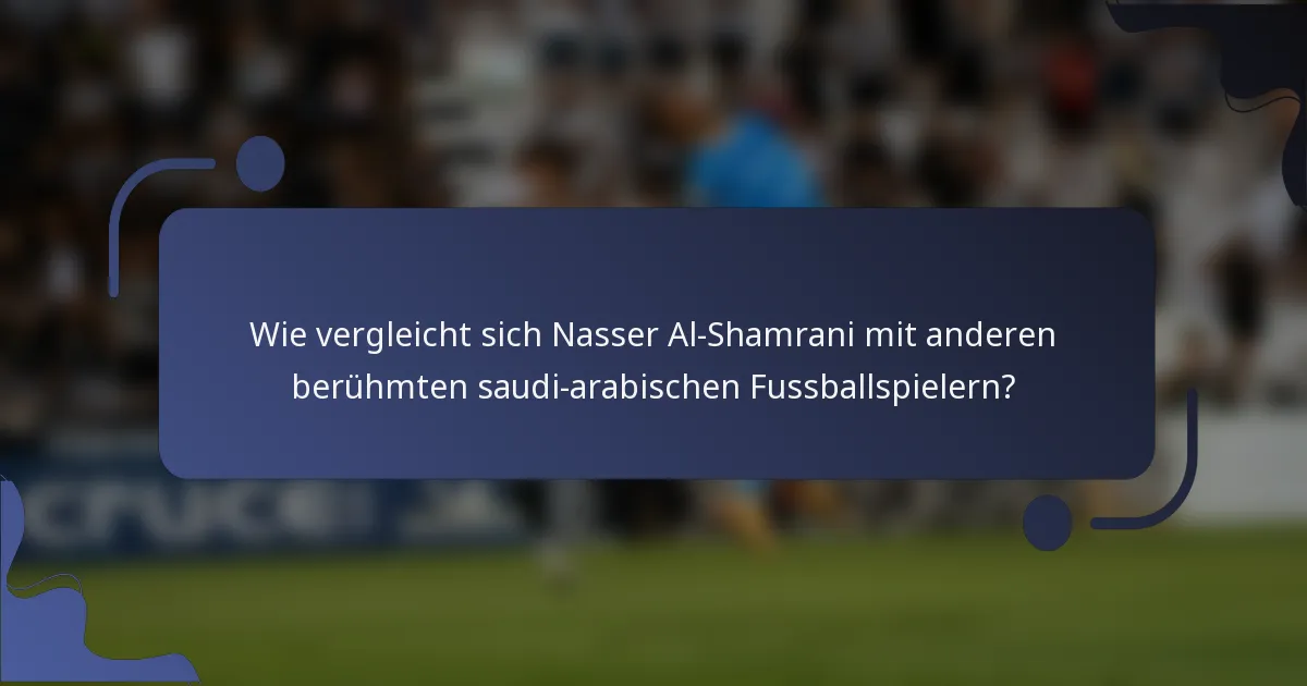 Wie vergleicht sich Nasser Al-Shamrani mit anderen berühmten saudi-arabischen Fussballspielern?