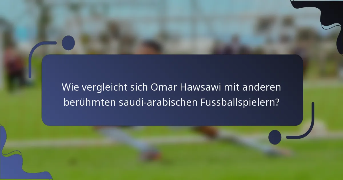 Wie vergleicht sich Omar Hawsawi mit anderen berühmten saudi-arabischen Fussballspielern?