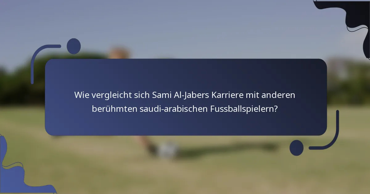 Wie vergleicht sich Sami Al-Jabers Karriere mit anderen berühmten saudi-arabischen Fussballspielern?