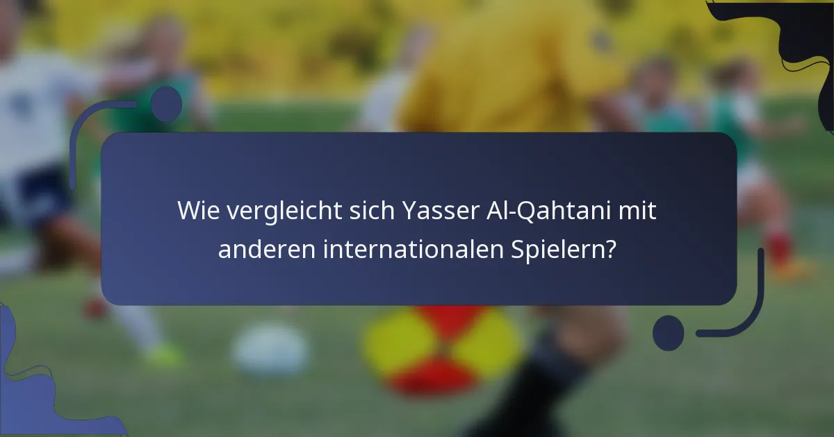 Wie vergleicht sich Yasser Al-Qahtani mit anderen internationalen Spielern?